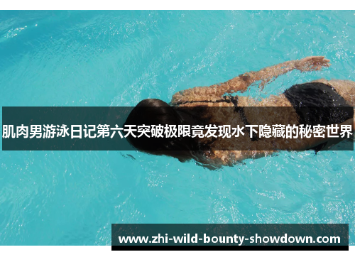 肌肉男游泳日记第六天突破极限竟发现水下隐藏的秘密世界