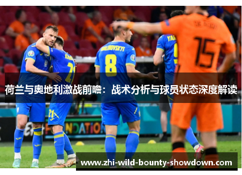 荷兰与奥地利激战前瞻：战术分析与球员状态深度解读