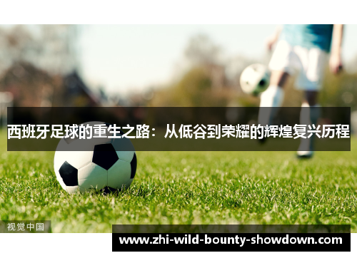西班牙足球的重生之路：从低谷到荣耀的辉煌复兴历程
