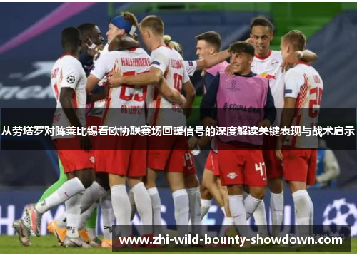 从劳塔罗对阵莱比锡看欧协联赛场回暖信号的深度解读关键表现与战术启示