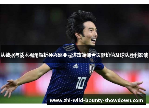 从数据与战术视角解析孙兴慜亚冠进攻端综合贡献价值及球队胜利影响