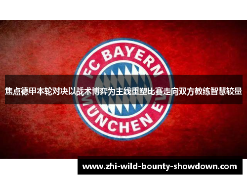 焦点德甲本轮对决以战术博弈为主线重塑比赛走向双方教练智慧较量