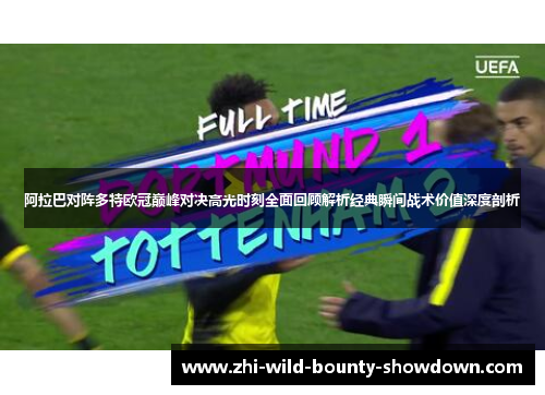 阿拉巴对阵多特欧冠巅峰对决高光时刻全面回顾解析经典瞬间战术价值深度剖析
