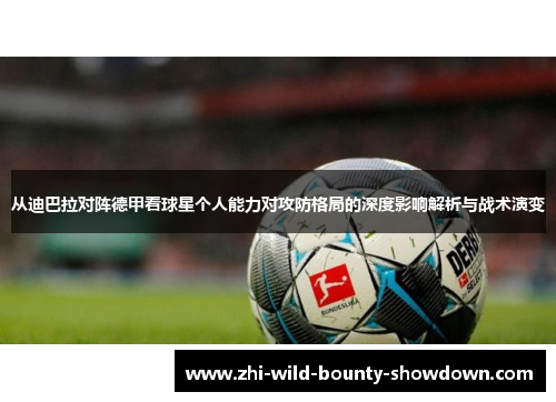 从迪巴拉对阵德甲看球星个人能力对攻防格局的深度影响解析与战术演变