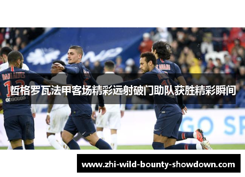 哲格罗瓦法甲客场精彩远射破门助队获胜精彩瞬间 哲格罗瓦法甲客场精彩远射破门助队获胜精彩瞬间