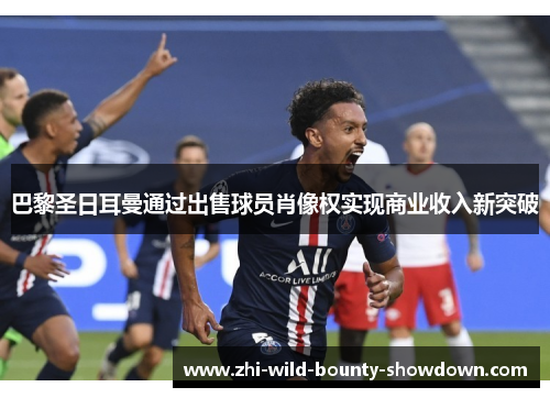 巴黎圣日耳曼通过出售球员肖像权实现商业收入新突破