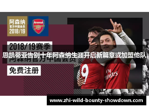 恩凯蒂亚告别十年阿森纳生涯开启新篇章或加盟他队 恩凯蒂亚告别十年阿森纳生涯开启新篇章或加盟他队