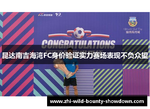 昆达南吉海湾FC身价验证实力赛场表现不负众望 昆达南吉海湾FC身价验证实力赛场表现不负众望