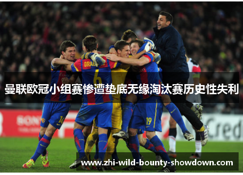 曼联欧冠小组赛惨遭垫底无缘淘汰赛历史性失利