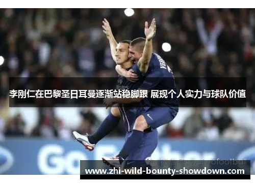 李刚仁在巴黎圣日耳曼逐渐站稳脚跟 展现个人实力与球队价值 李刚仁在巴黎圣日耳曼逐渐站稳脚跟 展现个人实力与球队价值