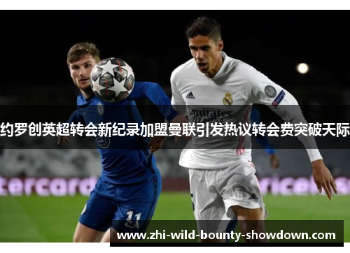 约罗创英超转会新纪录加盟曼联引发热议转会费突破天际