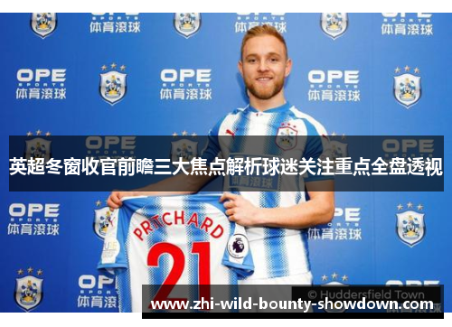 英超冬窗收官前瞻三大焦点解析球迷关注重点全盘透视