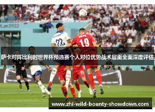 萨卡对阵比利时世界杯预选赛个人对位优势战术层面全面深度评估