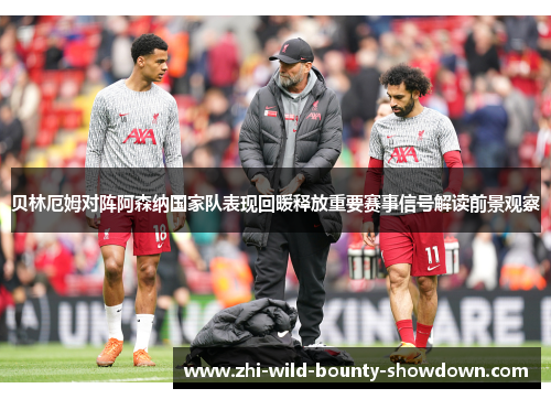贝林厄姆对阵阿森纳国家队表现回暖释放重要赛事信号解读前景观察