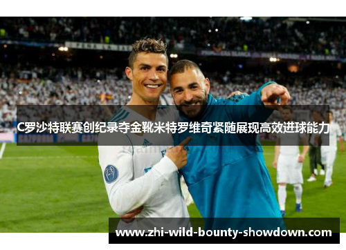 C罗沙特联赛创纪录夺金靴米特罗维奇紧随展现高效进球能力 C罗沙特联赛创纪录夺金靴米特罗维奇紧随展现高效进球能力