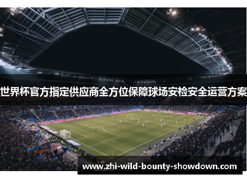 世界杯官方指定供应商全方位保障球场安检安全运营方案 世界杯官方指定供应商全方位保障球场安检安全运营方案