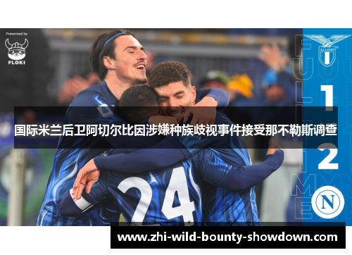 国际米兰后卫阿切尔比因涉嫌种族歧视事件接受那不勒斯调查