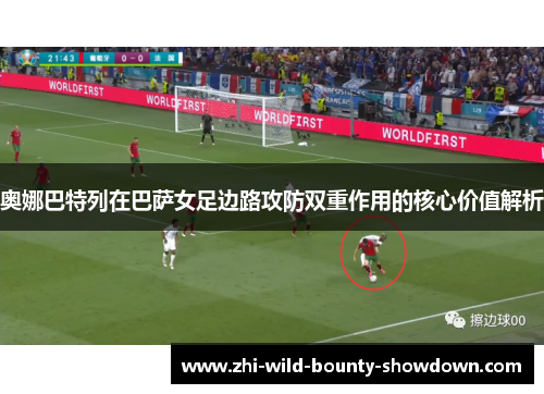 奥娜巴特列在巴萨女足边路攻防双重作用的核心价值解析