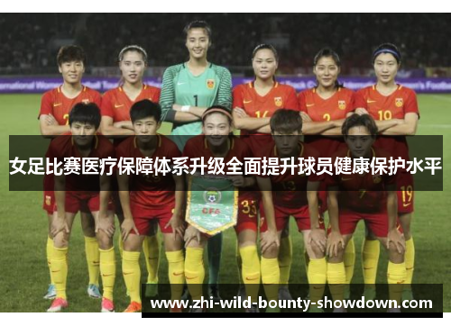 女足比赛医疗保障体系升级全面提升球员健康保护水平