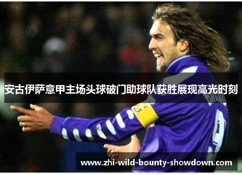 安古伊萨意甲主场头球破门助球队获胜展现高光时刻