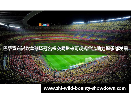 巴萨宣布诺坎普球场冠名权交易带来可观现金流助力俱乐部发展