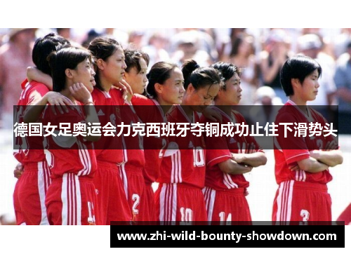 德国女足奥运会力克西班牙夺铜成功止住下滑势头