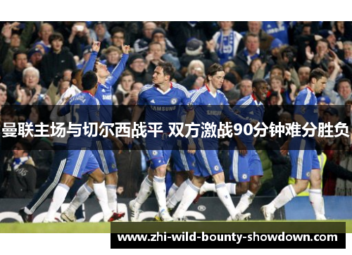 曼联主场与切尔西战平 双方激战90分钟难分胜负