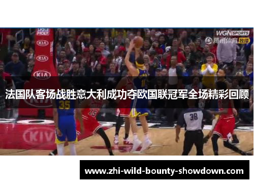 法国队客场战胜意大利成功夺欧国联冠军全场精彩回顾