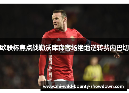 欧联杯焦点战勒沃库森客场绝地逆转费内巴切