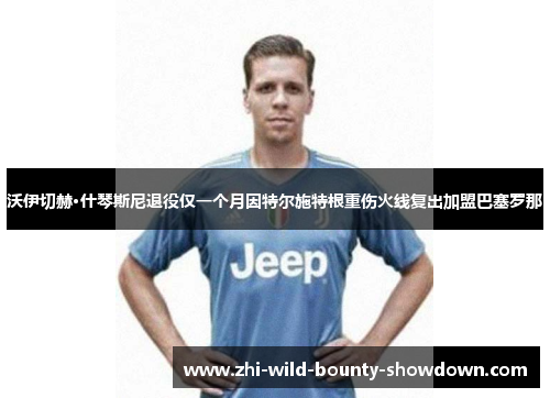 沃伊切赫·什琴斯尼退役仅一个月因特尔施特根重伤火线复出加盟巴塞罗那