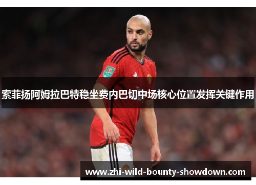 索菲扬阿姆拉巴特稳坐费内巴切中场核心位置发挥关键作用