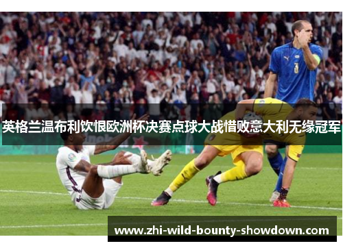 英格兰温布利饮恨欧洲杯决赛点球大战惜败意大利无缘冠军