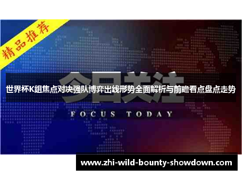 世界杯K组焦点对决强队博弈出线形势全面解析与前瞻看点盘点走势