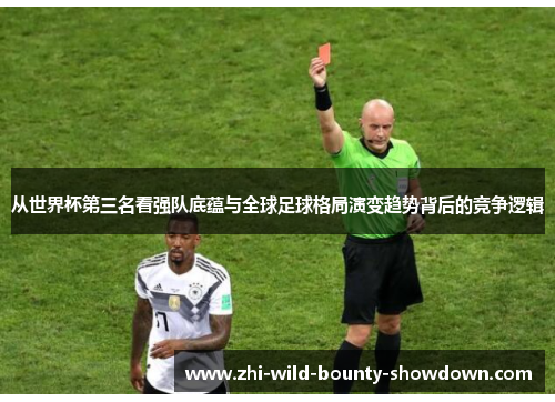 从世界杯第三名看强队底蕴与全球足球格局演变趋势背后的竞争逻辑