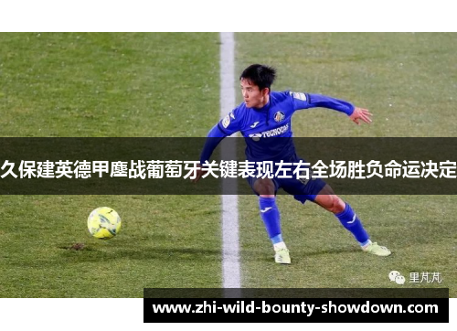 久保建英德甲鏖战葡萄牙关键表现左右全场胜负命运决定