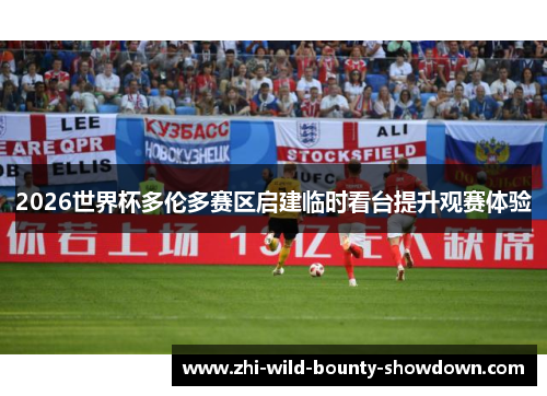 2026世界杯多伦多赛区启建临时看台提升观赛体验 2026世界杯多伦多赛区启建临时看台提升观赛体验