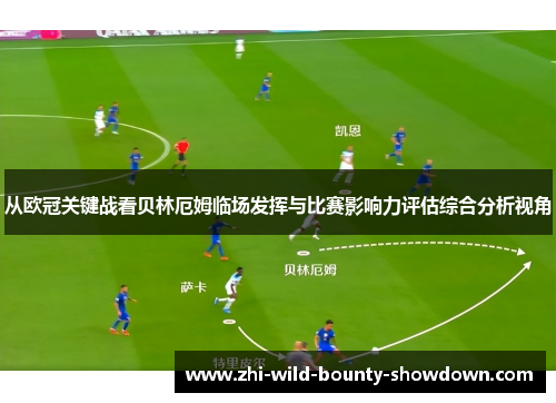 从欧冠关键战看贝林厄姆临场发挥与比赛影响力评估综合分析视角