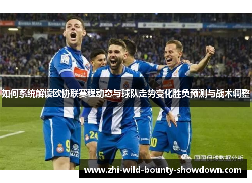 如何系统解读欧协联赛程动态与球队走势变化胜负预测与战术调整 如何系统解读欧协联赛程动态与球队走势变化胜负预测与战术调整