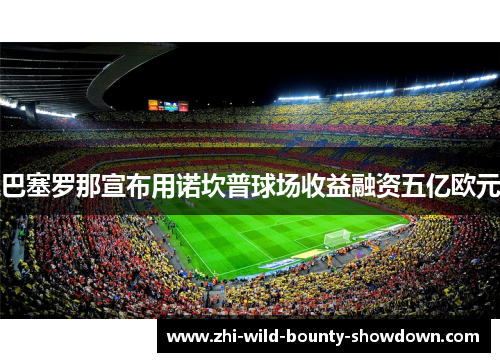 巴塞罗那宣布用诺坎普球场收益融资五亿欧元