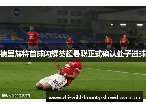 德里赫特首球闪耀英超曼联正式确认处子进球