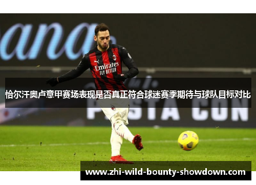 恰尔汗奥卢意甲赛场表现是否真正符合球迷赛季期待与球队目标对比 恰尔汗奥卢意甲赛场表现是否真正符合球迷赛季期待与球队目标对比