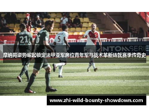 摩纳哥逆势崛起锁定法甲亚军席位青年军与战术革新铸就赛季传奇史