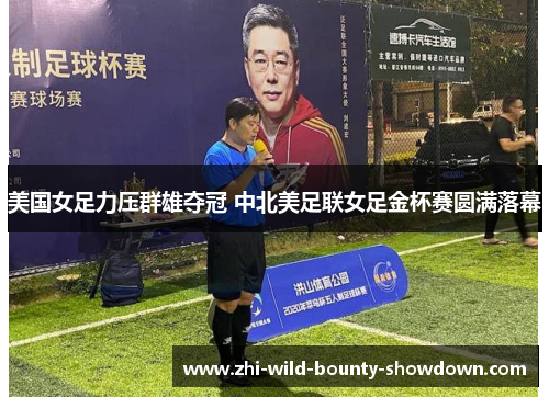 美国女足力压群雄夺冠 中北美足联女足金杯赛圆满落幕 美国女足力压群雄夺冠 中北美足联女足金杯赛圆满落幕
