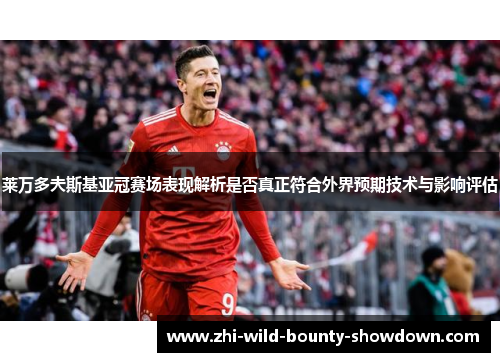 莱万多夫斯基亚冠赛场表现解析是否真正符合外界预期技术与影响评估