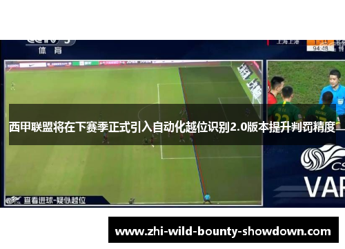 西甲联盟将在下赛季正式引入自动化越位识别2.0版本提升判罚精度 西甲联盟将在下赛季正式引入自动化越位识别2.0版本提升判罚精度