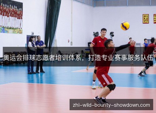 奥运会排球志愿者培训体系,打造专业赛事服务队伍 奥运会排球志愿者培训体系,打造专业赛事服务队伍