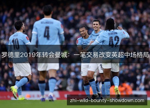 罗德里2019年转会曼城：一笔交易改变英超中场格局